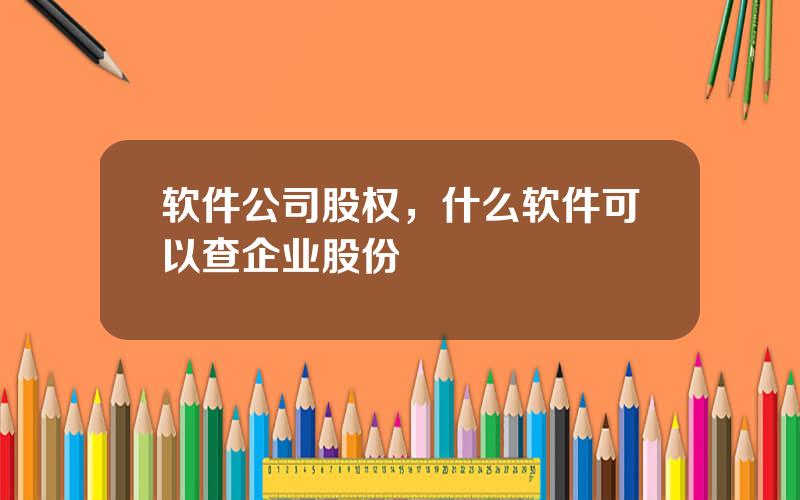 软件公司股权，什么软件可以查企业股份