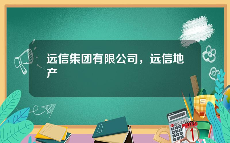 远信集团有限公司，远信地产