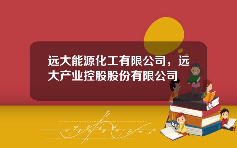 远大能源化工有限公司，远大产业控股股份有限公司