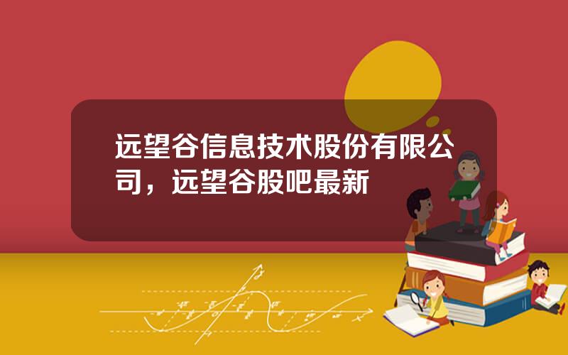 远望谷信息技术股份有限公司，远望谷股吧最新