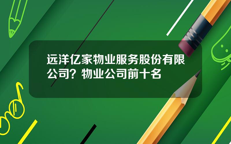 远洋亿家物业服务股份有限公司？物业公司前十名