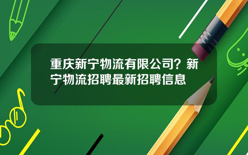 重庆新宁物流有限公司？新宁物流招聘最新招聘信息