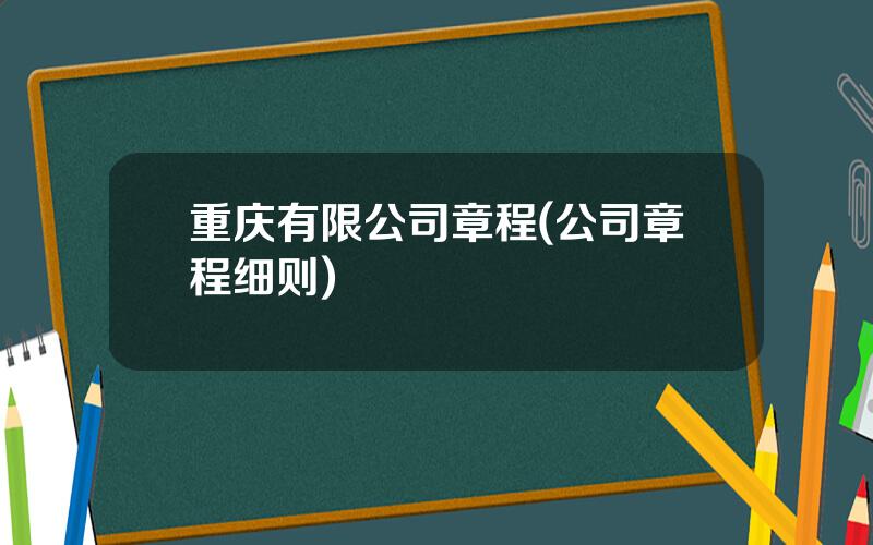 重庆有限公司章程(公司章程细则)