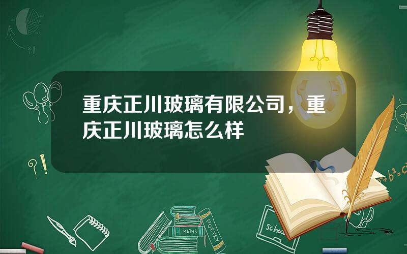 重庆正川玻璃有限公司，重庆正川玻璃怎么样