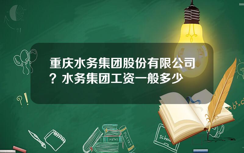 重庆水务集团股份有限公司？水务集团工资一般多少