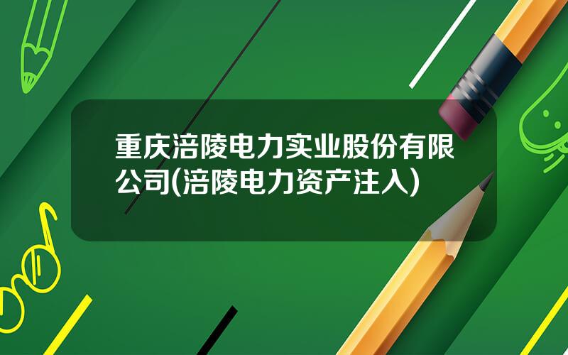 重庆涪陵电力实业股份有限公司(涪陵电力资产注入)