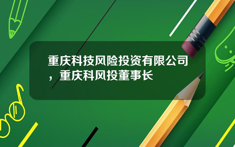 重庆科技风险投资有限公司，重庆科风投董事长