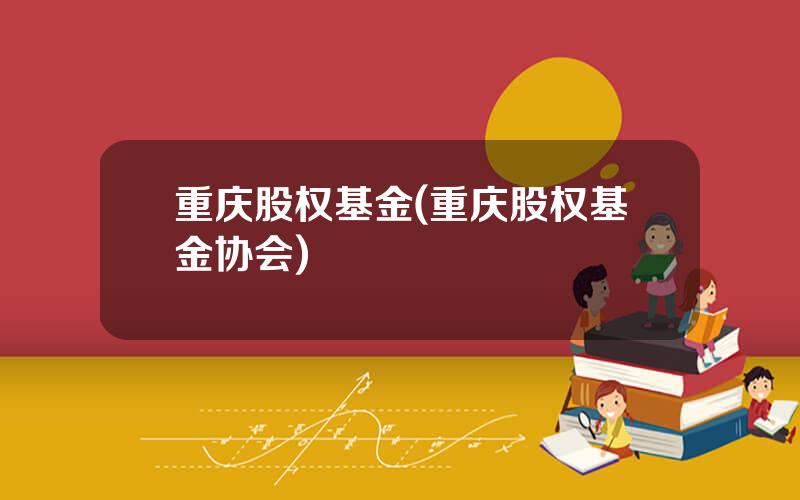 重庆股权基金(重庆股权基金协会)