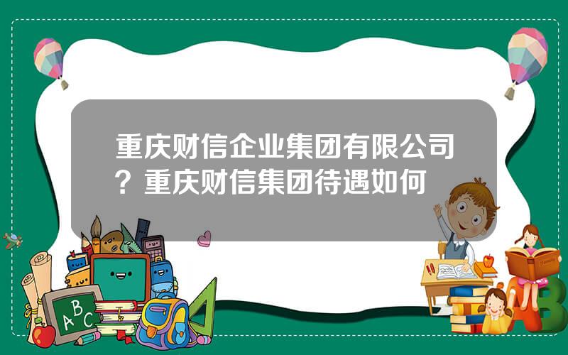 重庆财信企业集团有限公司？重庆财信集团待遇如何