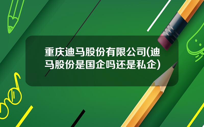 重庆迪马股份有限公司(迪马股份是国企吗还是私企)
