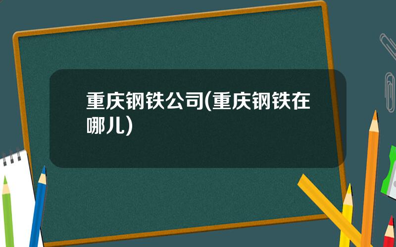 重庆钢铁公司(重庆钢铁在哪儿)
