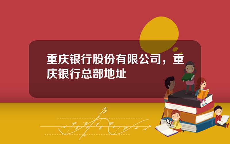 重庆银行股份有限公司，重庆银行总部地址