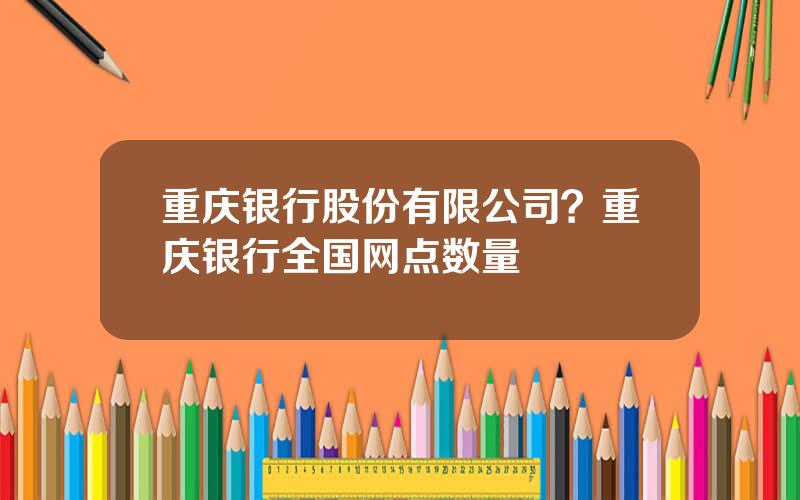 重庆银行股份有限公司？重庆银行全国网点数量
