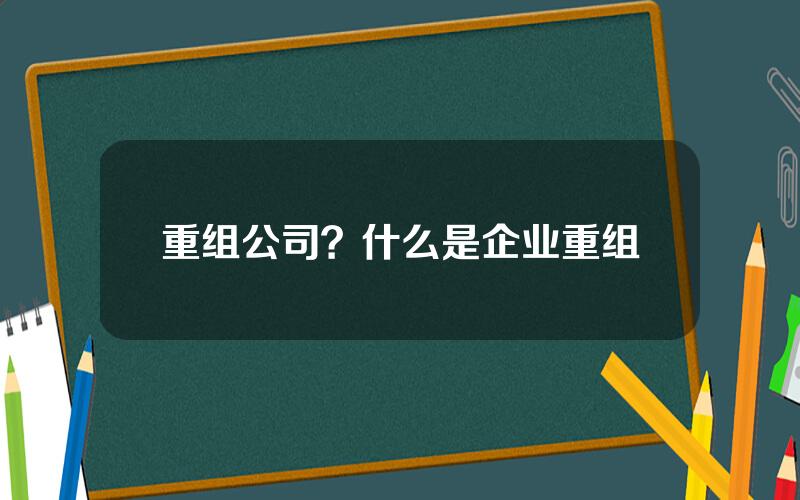 重组公司？什么是企业重组