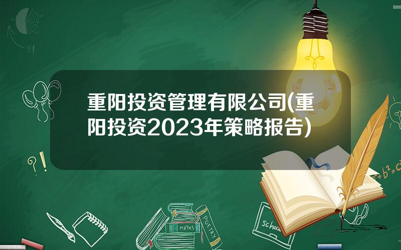 重阳投资管理有限公司(重阳投资2023年策略报告)