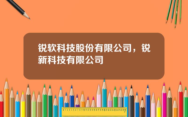 锐软科技股份有限公司，锐新科技有限公司