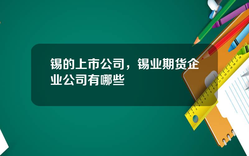 锡的上市公司，锡业期货企业公司有哪些