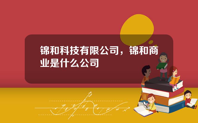 锦和科技有限公司，锦和商业是什么公司