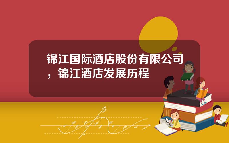 锦江国际酒店股份有限公司，锦江酒店发展历程