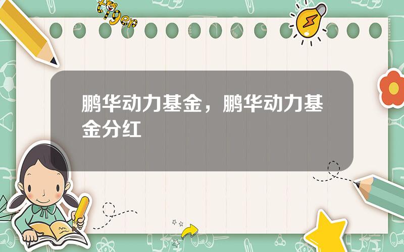 鹏华动力基金，鹏华动力基金分红