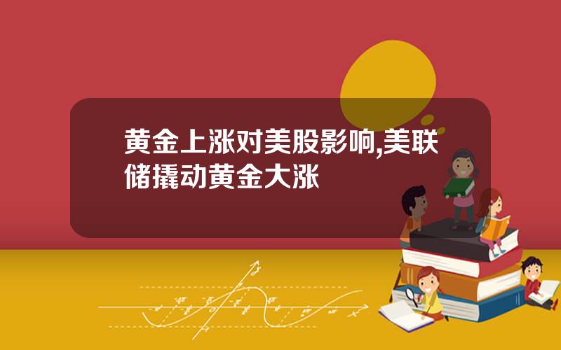 黄金上涨对美股影响,美联储撬动黄金大涨