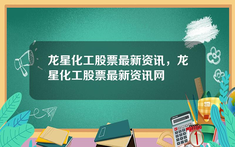 龙星化工股票最新资讯，龙星化工股票最新资讯网
